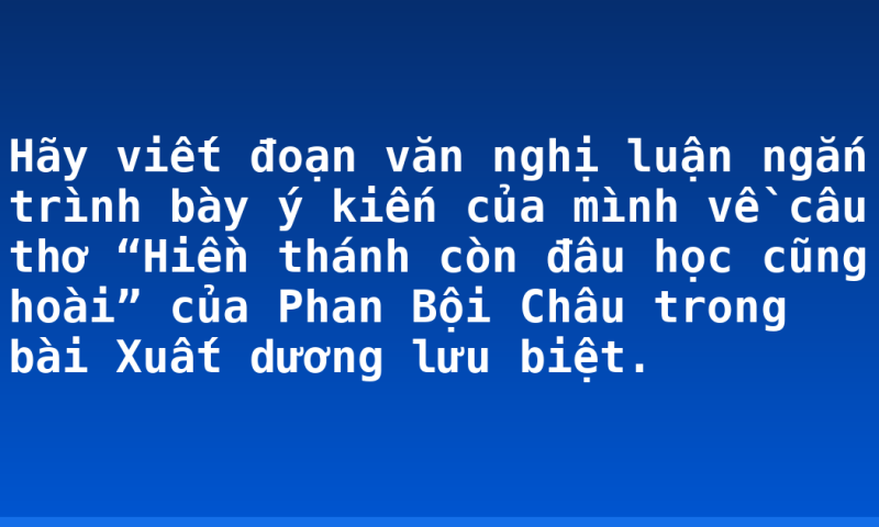 Hãy viết đoạn văn nghị luận ngắn trình bày ý kiến của mình về câu thơ “Hiền thánh còn đâu học cũng hoài” của Phan Bội Châu trong bài Xuất dương lưu biệt.