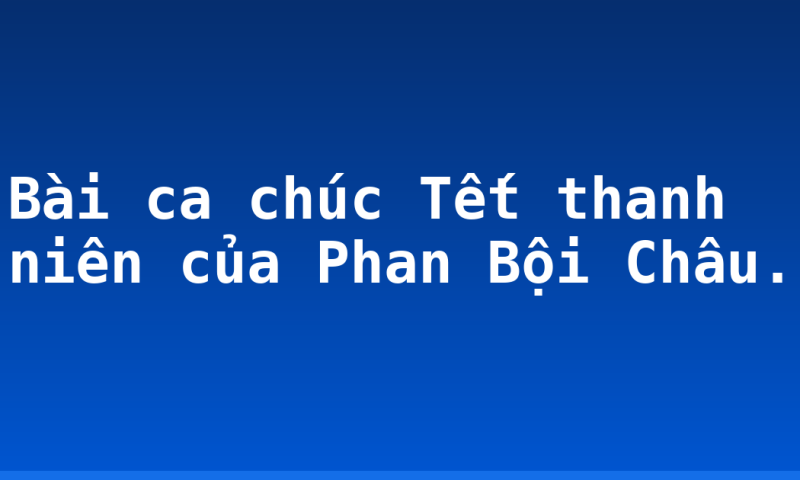 Bài ca chúc Tết thanh niên của Phan Bội Châu.