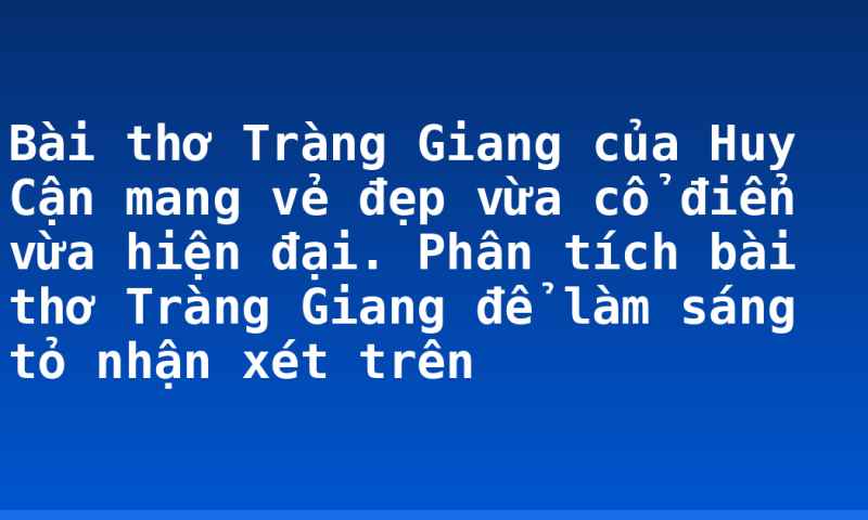 Bài thơ Tràng Giang của Huy Cận mang vẻ đẹp vừa cổ điển vừa hiện đại. Phân tích bài thơ Tràng Giang để làm sáng tỏ nhận xét trên