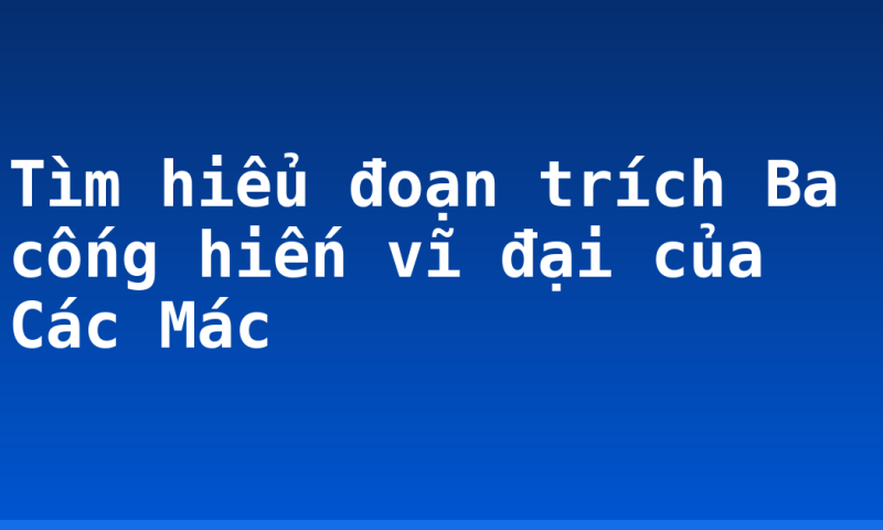 Tìm hiểu đoạn trích Ba cống hiến vĩ đại của Các Mác