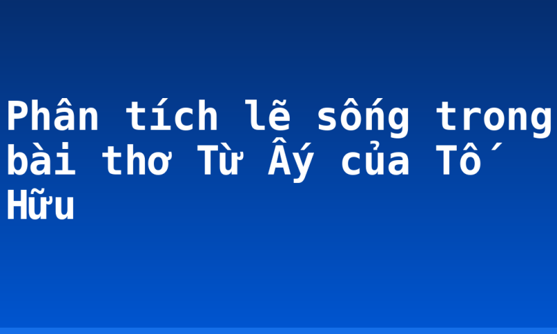 Phân tích lẽ sống trong bài thơ Từ Ấy của Tố Hữu