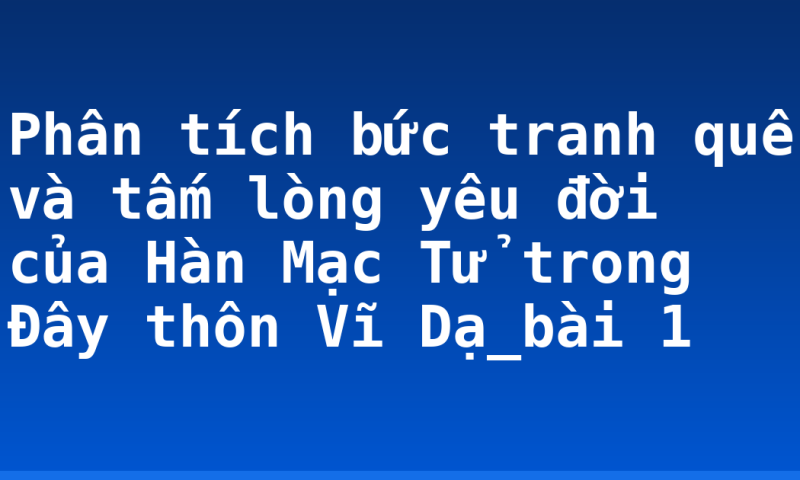 Phân tích bức tranh quê và tấm lòng yêu đời của Hàn Mạc Tử trong Đây thôn Vĩ Dạ_bài 1