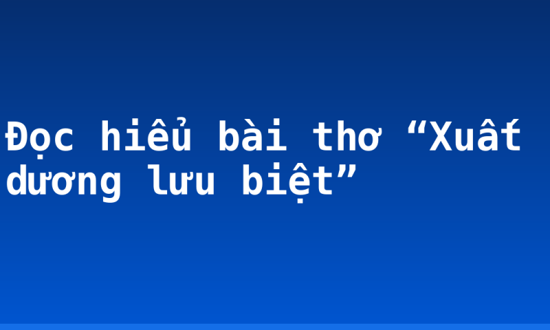 Đọc hiểu bài thơ “Xuất dương lưu biệt”