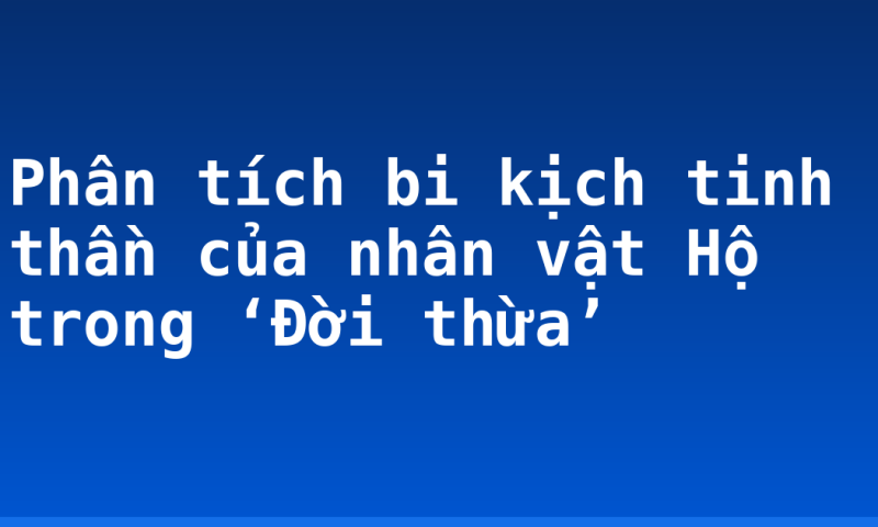 Phân tích bi kịch tinh thần của nhân vật Hộ trong ‘Đời thừa’
