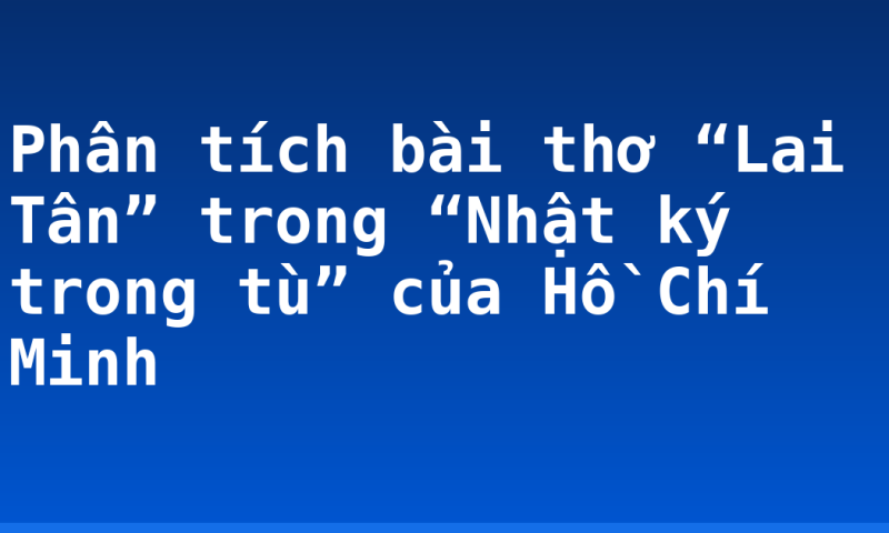 Phân tích bài thơ “Lai Tân” trong “Nhật ký trong tù” của Hồ Chí Minh