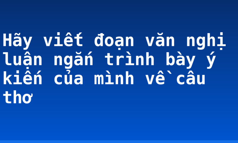 Hãy viết đoạn văn nghị luận ngắn trình bày ý kiến của mình về câu thơ