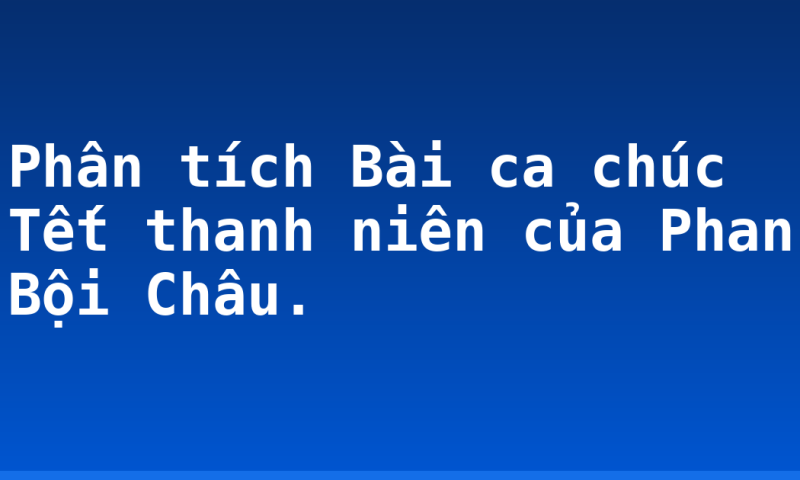 Phân tích Bài ca chúc Tết thanh niên của Phan Bội Châu.