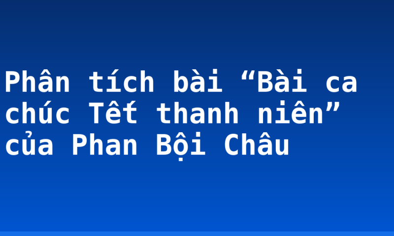 Phân tích bài “Bài ca chúc Tết thanh niên” của Phan Bội Châu