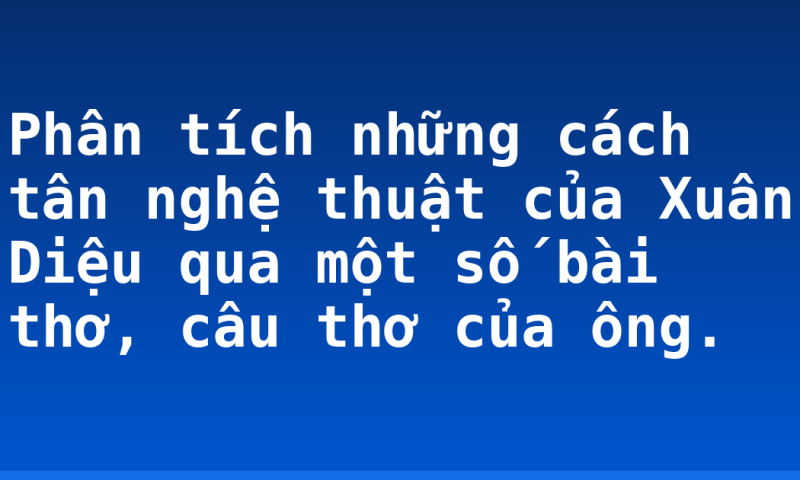 Phân tích những cách tân nghệ thuật của Xuân Diệu qua một số bài thơ, câu thơ của ông.
