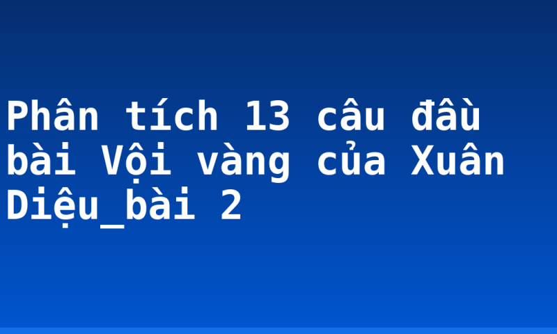Phân tích 13 câu đầu bài Vội vàng của Xuân Diệu_bài 2