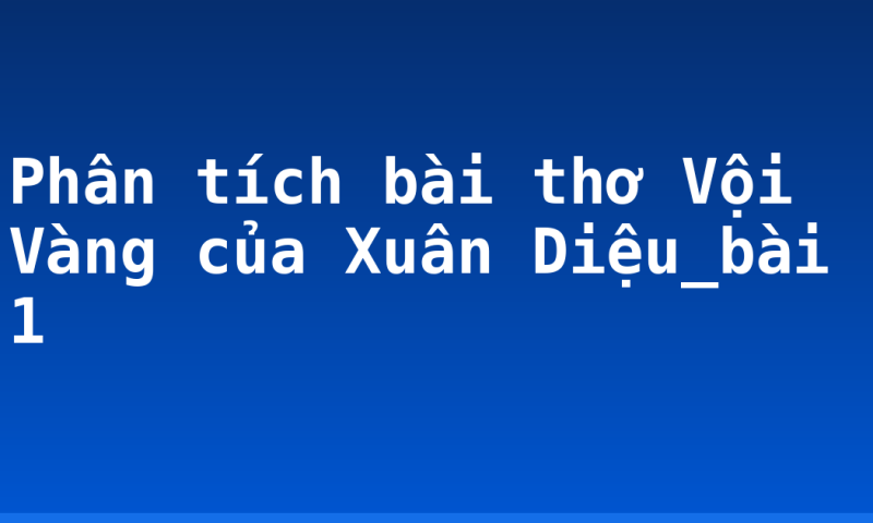 Phân tích bài thơ Vội Vàng của Xuân Diệu_bài 1