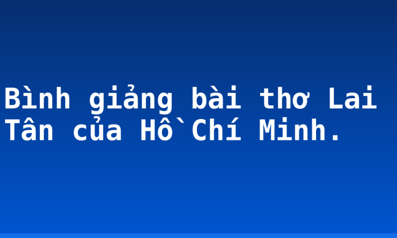 Bình giảng bài thơ Lai Tân của Hồ Chí Minh.