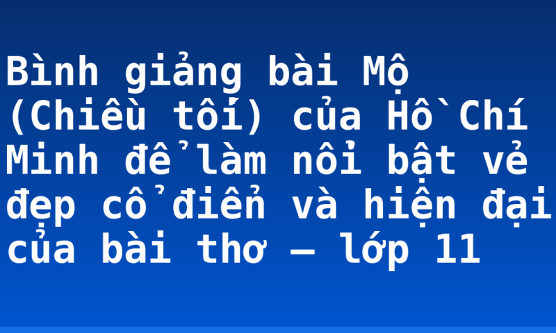 Bình giảng bài Mộ (Chiều tối) của Hồ Chí Minh để làm nổi bật vẻ đẹp cổ điển và hiện đại của bài thơ – lớp 11