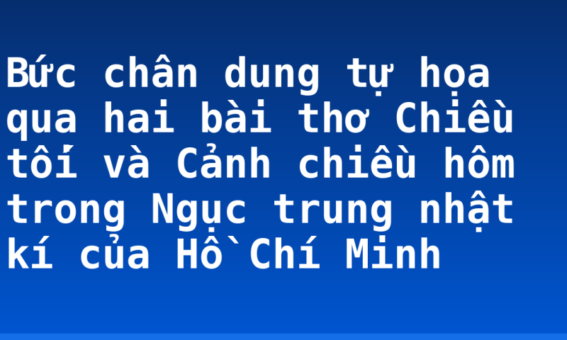 Bức chân dung tự họa qua hai bài thơ Chiều tối và Cảnh chiều hôm trong Ngục trung nhật kí của Hồ Chí Minh