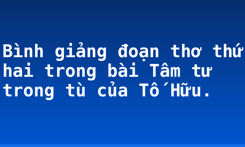 Bình giảng đoạn thơ thứ hai trong bài Tâm tư trong tù của Tố Hữu.