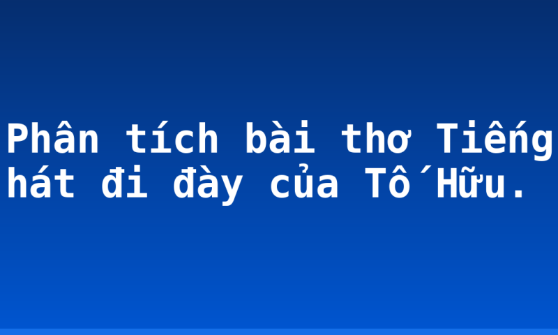 Phân tích bài thơ Tiếng hát đi đày của Tố Hữu.