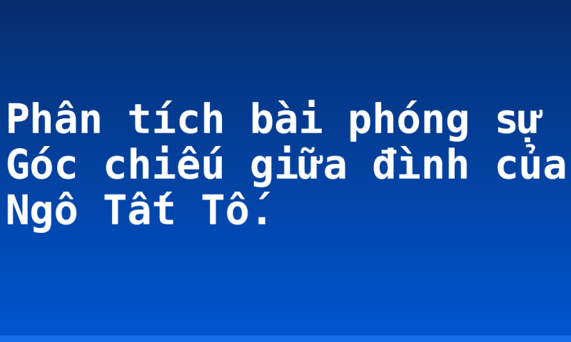 Phân tích bài phóng sự Góc chiếu giữa đình của Ngô Tất Tố.