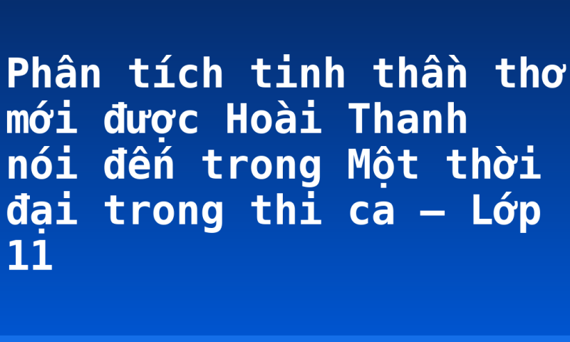 Phân tích tinh thần thơ mới được Hoài Thanh nói đến trong Một thời đại trong thi ca – Lớp 11