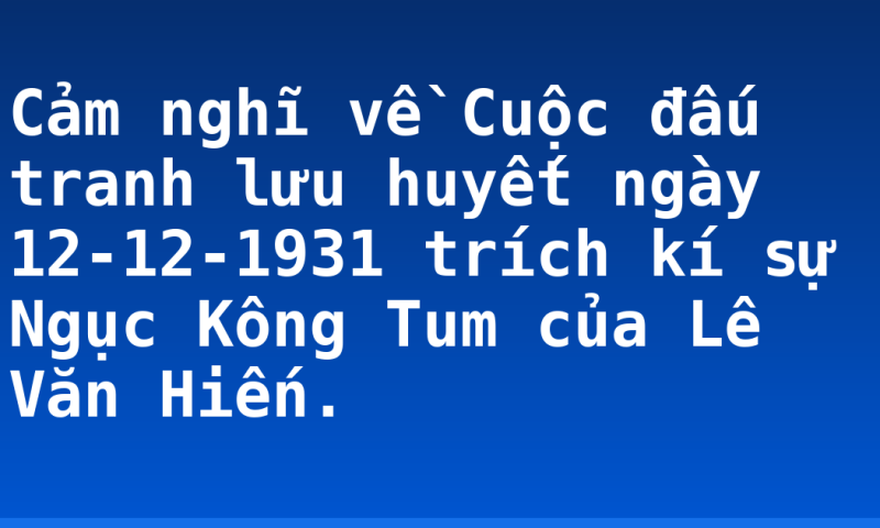 Cảm nghĩ về Cuộc đấu tranh lưu huyết ngày 12-12-1931 trích kí sự Ngục Kông Tum của Lê Văn Hiến.