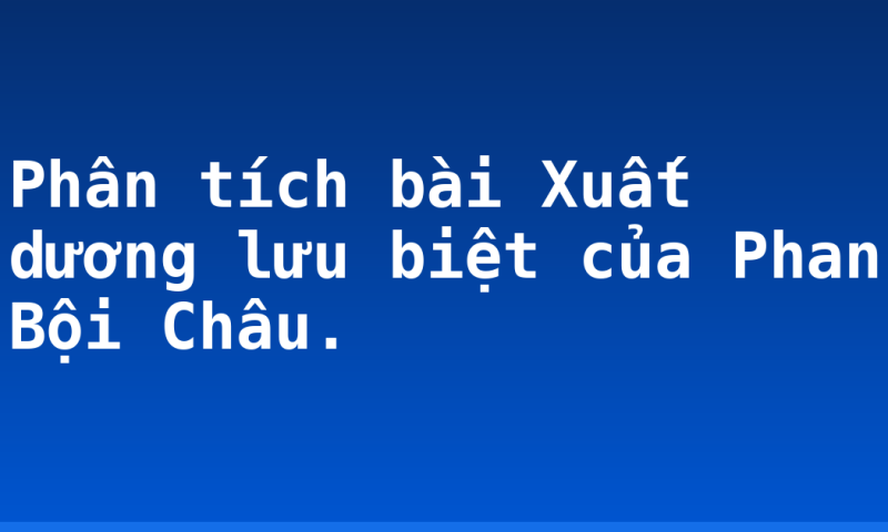 Phân tích bài Xuất dương lưu biệt của Phan Bội Châu.