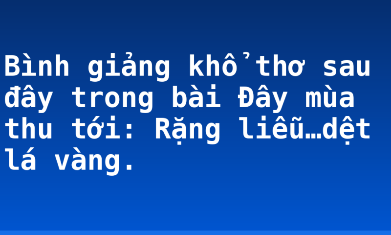 Bình giảng khổ thơ sau đây trong bài Đây mùa thu tới: Rặng liễu…dệt lá vàng.