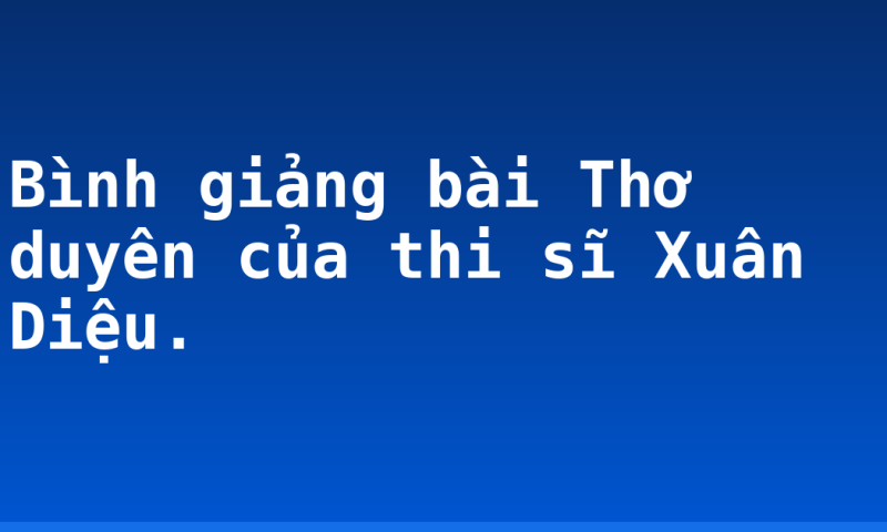 Bình giảng bài Thơ duyên của thi sĩ Xuân Diệu.