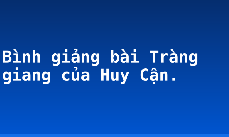 Bình giảng bài Tràng giang của Huy Cận.