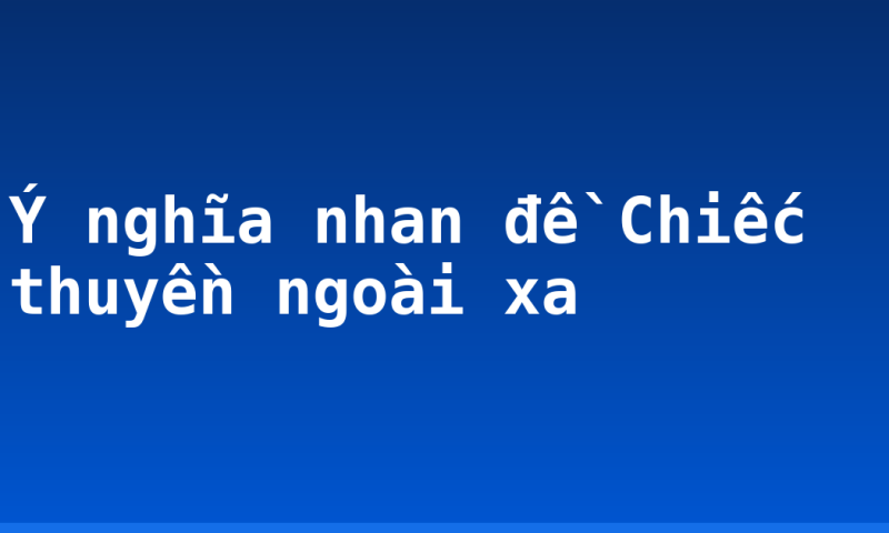Ý nghĩa nhan đề Chiếc thuyền ngoài xa