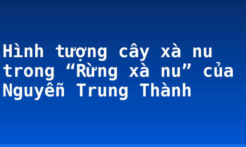 Hình tượng cây xà nu trong “Rừng xà nu” của Nguyễn Trung Thành
