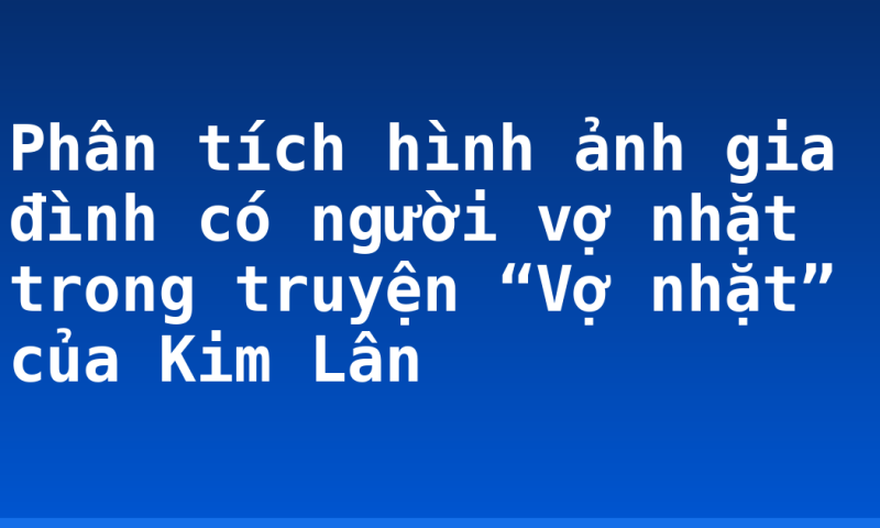 Phân tích hình ảnh gia đình có người vợ nhặt trong truyện “Vợ nhặt” của Kim Lân