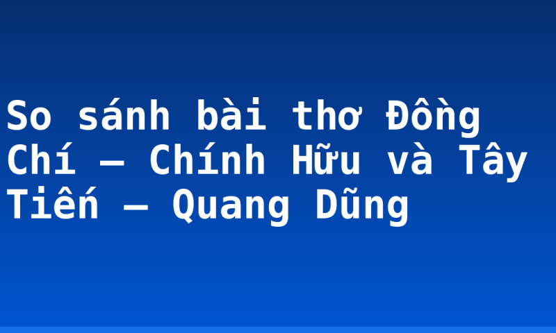 So sánh bài thơ Đồng Chí – Chính Hữu và Tây Tiến – Quang Dũng