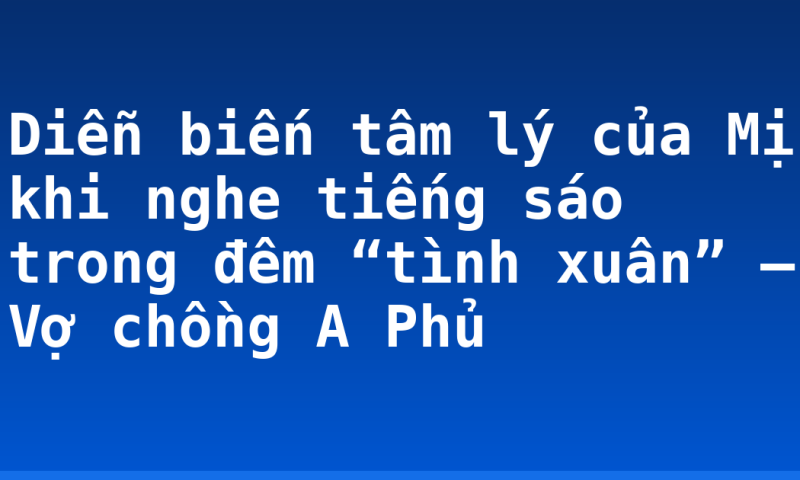 Diễn biến tâm lý của Mị khi nghe tiếng sáo trong đêm “tình xuân” – Vợ chồng A Phủ