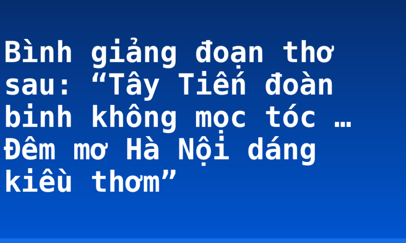 Bình giảng đoạn thơ sau: “Tây Tiến đoàn binh không mọc tóc … Đêm mơ Hà Nội dáng kiều thơm”