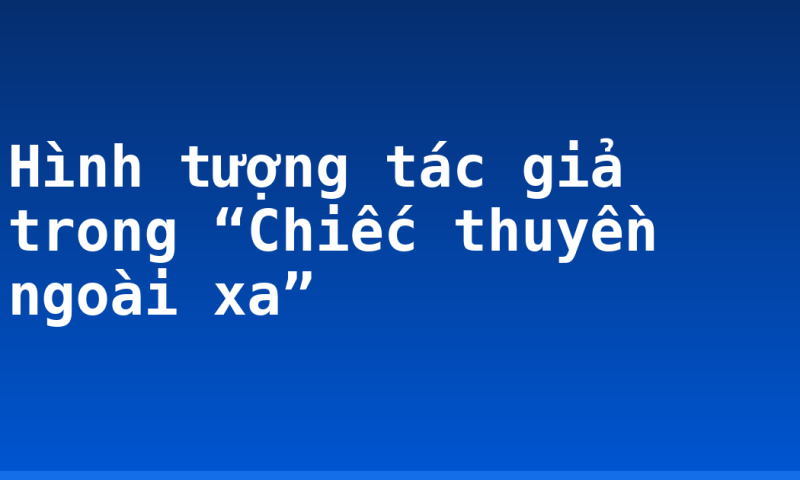 Hình tượng tác giả trong “Chiếc thuyền ngoài xa”