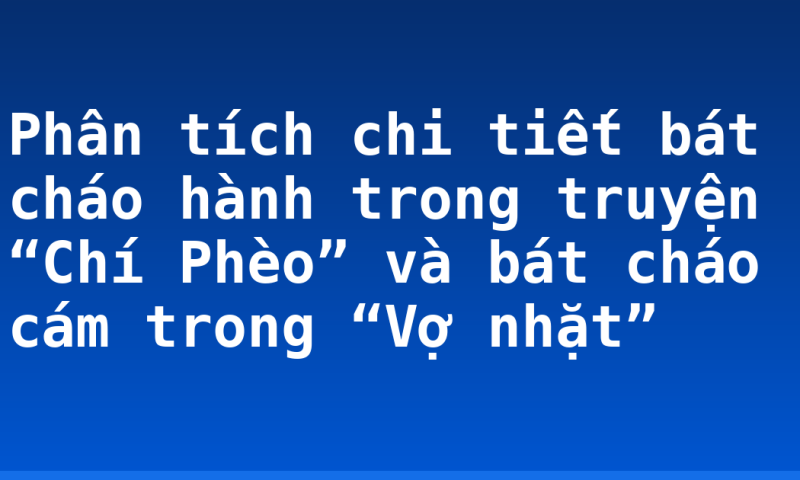 Phân tích chi tiết bát cháo hành trong truyện “Chí Phèo” và bát cháo cám trong “Vợ nhặt”