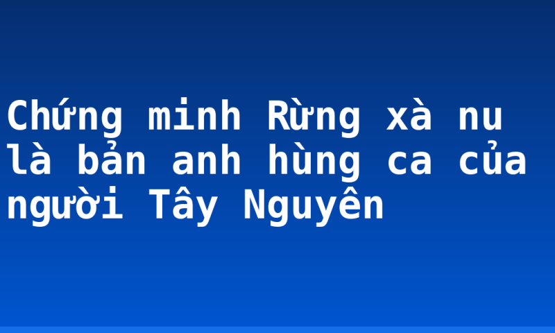 Chứng minh Rừng xà nu là bản anh hùng ca của người Tây Nguyên