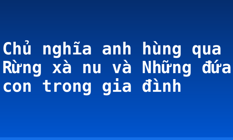 Chủ nghĩa anh hùng qua Rừng xà nu và Những đứa con trong gia đình