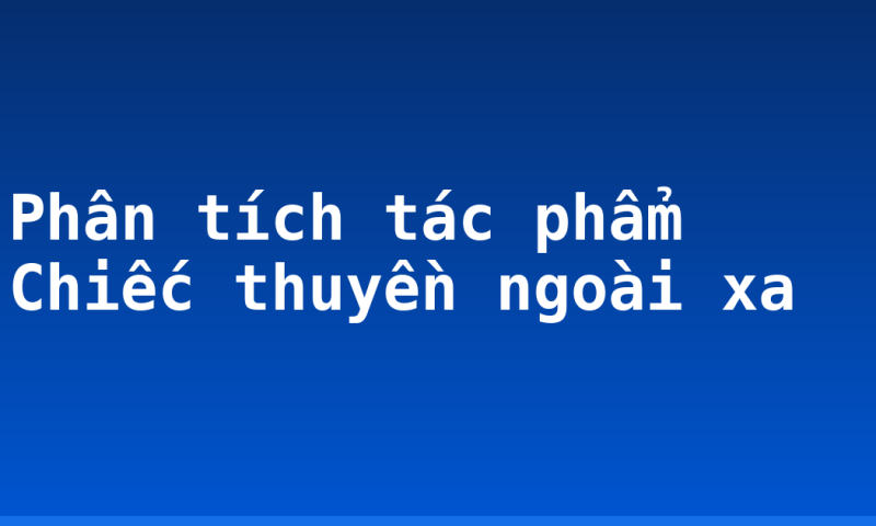 Phân tích tác phẩm Chiếc thuyền ngoài xa