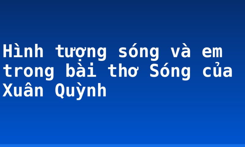 Hình tượng sóng và em  trong bài thơ Sóng của Xuân Quỳnh