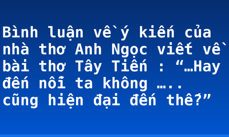 Bình luận về ý kiến của nhà thơ Anh Ngọc viết về bài thơ Tây Tiến : “…Hay đến nỗi ta không ….. cũng hiện đại đến thế?”