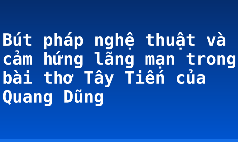 Bút pháp nghệ thuật và cảm hứng lãng mạn trong bài thơ Tây Tiến của Quang Dũng