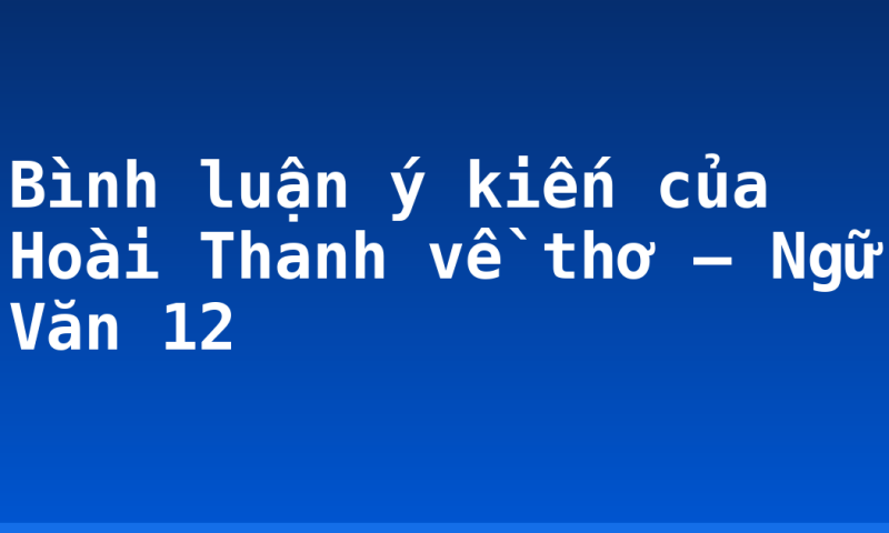 Bình luận ý kiến của Hoài Thanh về thơ – Ngữ Văn 12