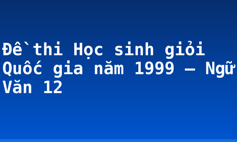 Đề thi Học sinh giỏi Quốc gia năm 1999 – Ngữ Văn 12