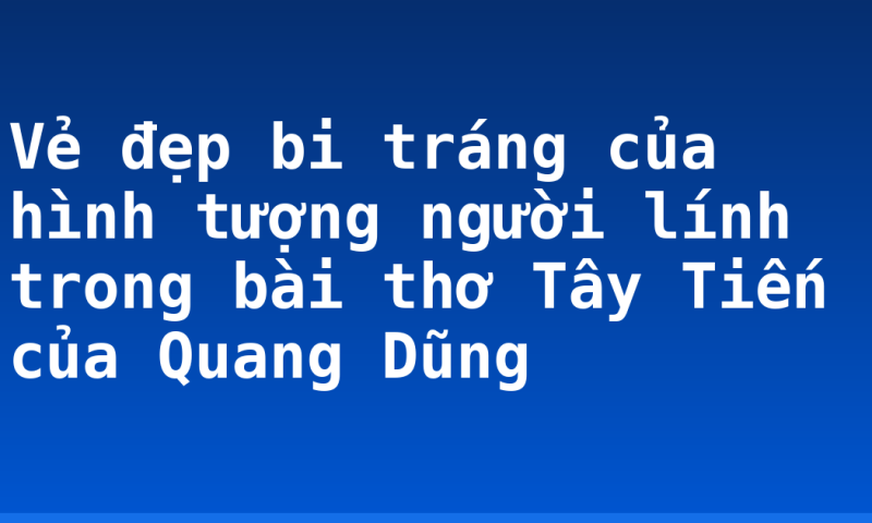 Vẻ đẹp bi tráng của hình tượng người lính trong bài thơ Tây Tiến của Quang Dũng