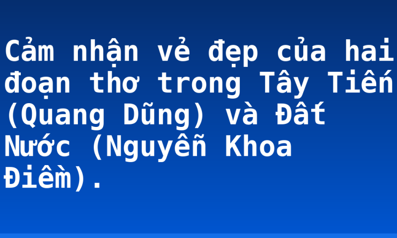 Cảm nhận vẻ đẹp của hai đoạn thơ trong Tây Tiến (Quang Dũng) và Đất Nước (Nguyễn Khoa Điềm).