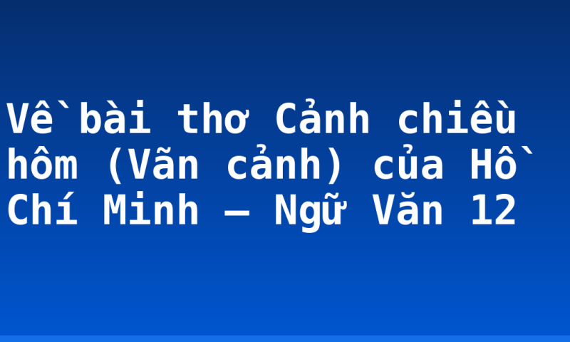 Về bài thơ Cảnh chiều hôm (Vãn cảnh) của Hồ Chí Minh – Ngữ Văn 12