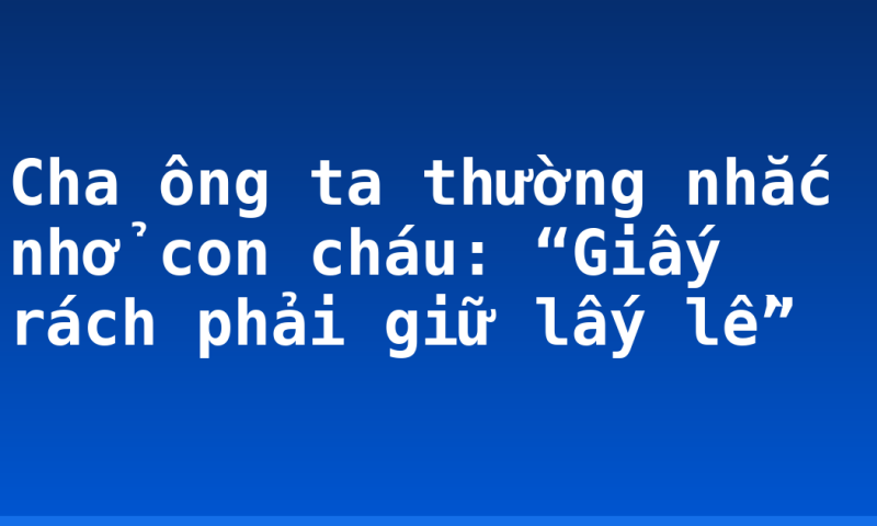 Cha ông ta thường nhắc nhở con cháu: “Giấy rách phải giữ lấy lề”