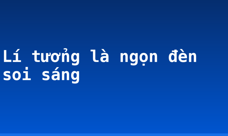 Lí tưởng là ngọn đèn soi sáng
