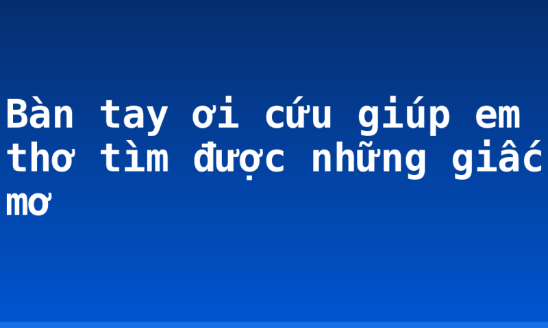 Bàn tay ơi cứu giúp em thơ tìm được những giấc mơ