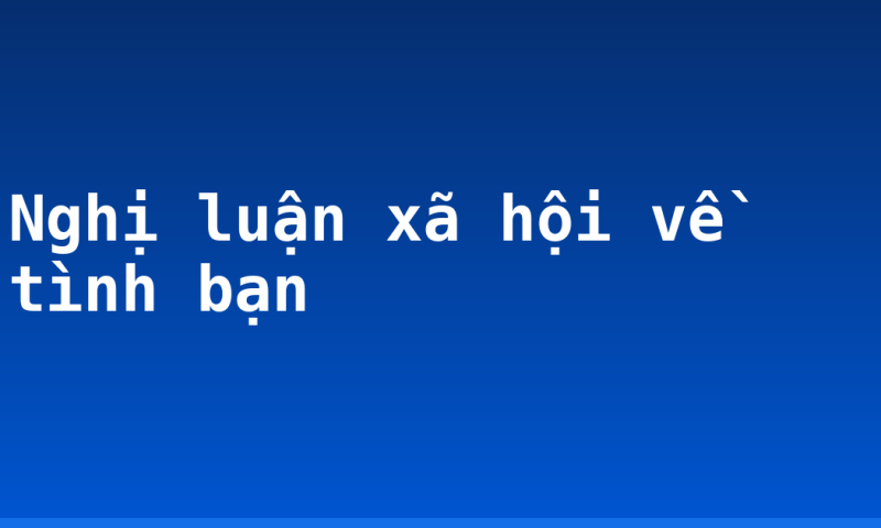 Nghị luận xã hội về tình bạn